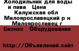 Холодильник для воды и пива › Цена ­ 15 000 - Калужская обл., Малоярославецкий р-н, Малоярославец г. Бизнес » Оборудование   